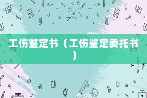 工傷鑒定書(shū)（工傷鑒定委托書(shū)）