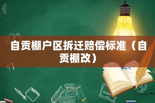 自貢棚戶區拆遷賠償標準（自貢棚改）