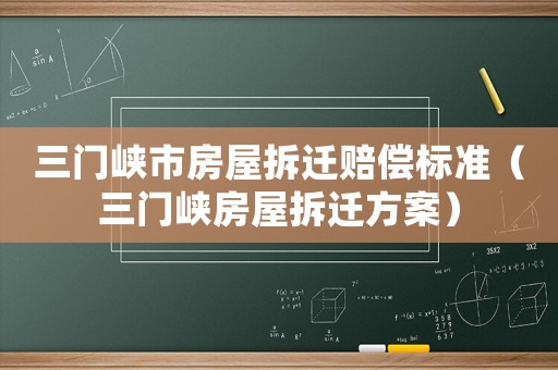 三門(mén)峽市房屋拆遷賠償標(biāo)準(zhǔn)（三門(mén)峽房屋拆遷方案）