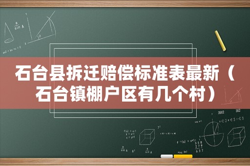 石臺縣拆遷賠償標準表最新（石臺鎮棚戶區有幾個村）