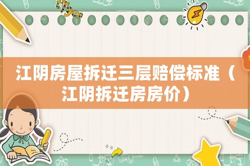 江陰房屋拆遷三層賠償標準（江陰拆遷房房價）