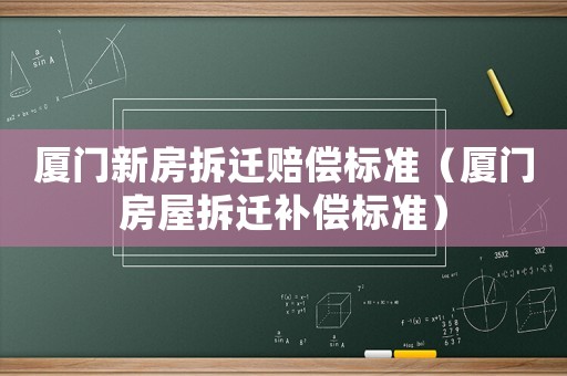 廈門新房拆遷賠償標準（廈門房屋拆遷補償標準）