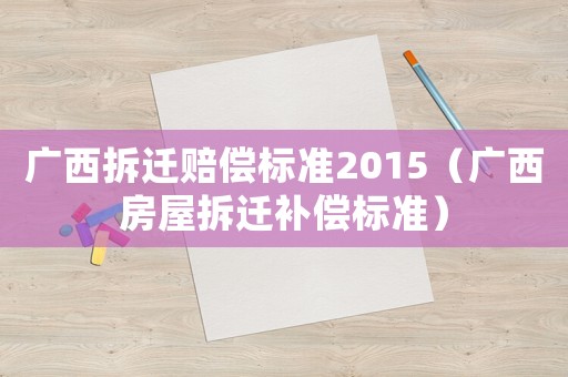 廣西拆遷賠償標(biāo)準(zhǔn)2015（廣西房屋拆遷補(bǔ)償標(biāo)準(zhǔn)）