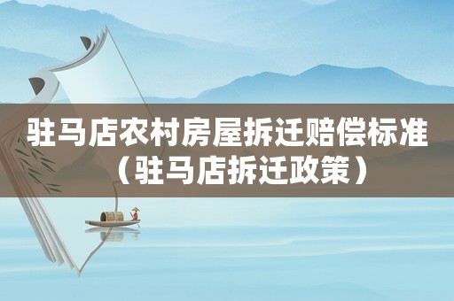 駐馬店農(nóng)村房屋拆遷賠償標(biāo)準(zhǔn)（駐馬店拆遷政策）