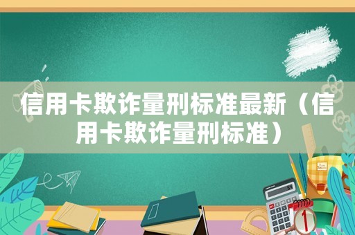 信用卡欺詐量刑標準最新（信用卡欺詐量刑標準）