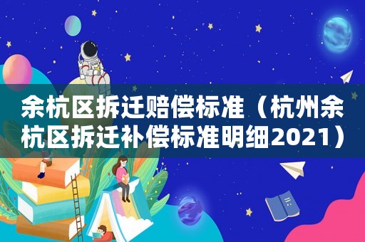 余杭區拆遷賠償標準（杭州余杭區拆遷補償標準明細2021）
