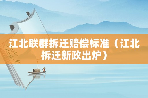 江北聯群拆遷賠償標準（江北拆遷新政出爐）