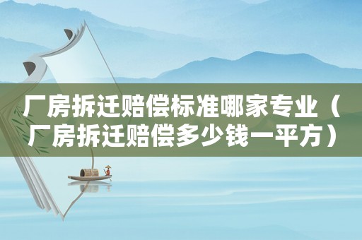 廠房拆遷賠償標(biāo)準哪家專業(yè)（廠房拆遷賠償多少錢一平方）