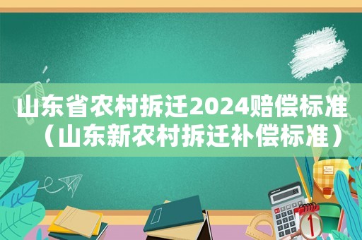 山東省農村拆遷2024賠償標準（山東新農村拆遷補償標準）