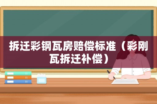 拆遷彩鋼瓦房賠償標準（彩剛瓦拆遷補償）