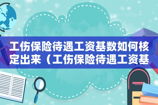 工傷保險待遇工資基數如何核定出來（工傷保險待遇工資基數如何核定）