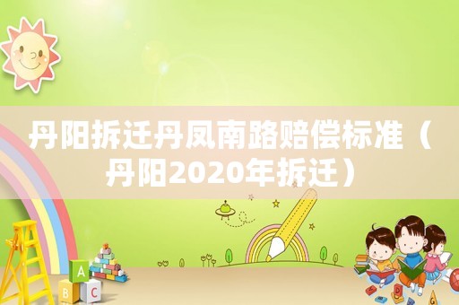 丹陽拆遷丹鳳南路賠償標準（丹陽2020年拆遷）