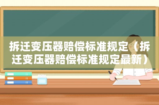 拆遷變壓器賠償標(biāo)準(zhǔn)規(guī)定（拆遷變壓器賠償標(biāo)準(zhǔn)規(guī)定最新）
