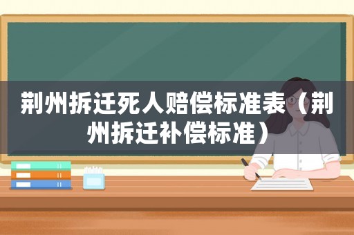 荊州拆遷死人賠償標準表（荊州拆遷補償標準）