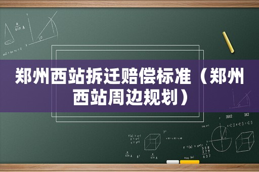 鄭州西站拆遷賠償標(biāo)準(zhǔn)（鄭州西站周邊規(guī)劃）