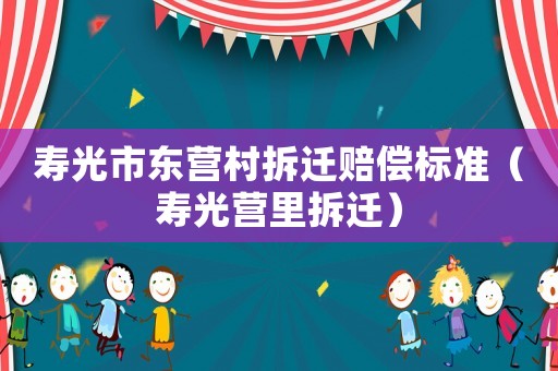 壽光市東營村拆遷賠償標準（壽光營里拆遷）