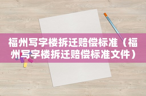 福州寫字樓拆遷賠償標準（福州寫字樓拆遷賠償標準文件）