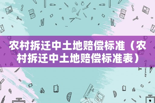 農(nóng)村拆遷中土地賠償標(biāo)準(zhǔn)（農(nóng)村拆遷中土地賠償標(biāo)準(zhǔn)表）