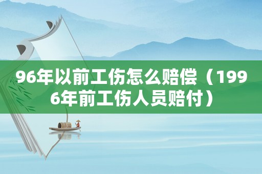 96年以前工傷怎么賠償（1996年前工傷人員賠付）