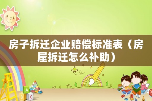 房子拆遷企業賠償標準表（房屋拆遷怎么補助）