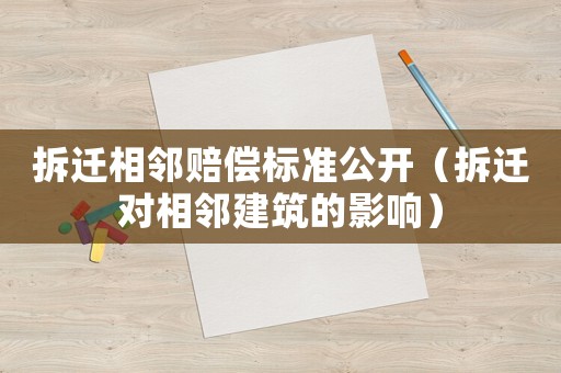 拆遷相鄰賠償標準公開（拆遷對相鄰建筑的影響）