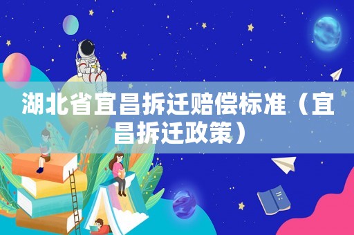 湖北省宜昌拆遷賠償標準（宜昌拆遷政策）