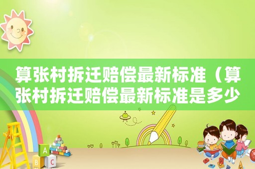 算張村拆遷賠償最新標準（算張村拆遷賠償最新標準是多少錢）
