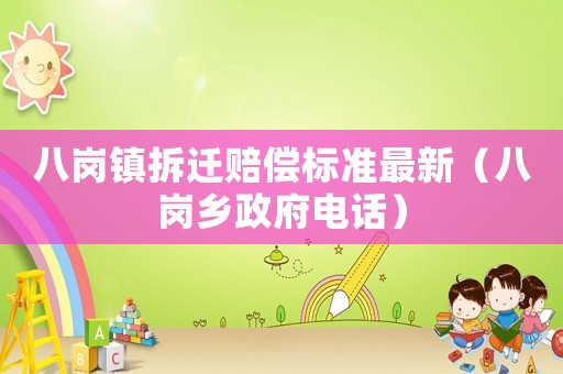 八崗鎮(zhèn)拆遷賠償標準最新（八崗鄉(xiāng)政府電話）