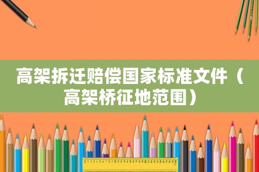 高架拆遷賠償國(guó)家標(biāo)準(zhǔn)文件（高架橋征地范圍）