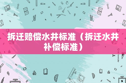 拆遷賠償水井標準（拆遷水井補償標準）