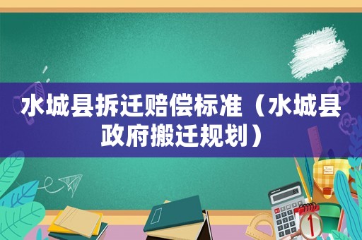 水城縣拆遷賠償標準（水城縣政府搬遷規劃）