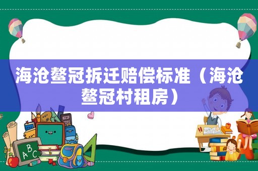 海滄鰲冠拆遷賠償標準（海滄鰲冠村租房）