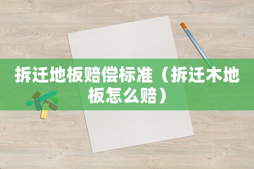 拆遷地板賠償標準（拆遷木地板怎么賠）