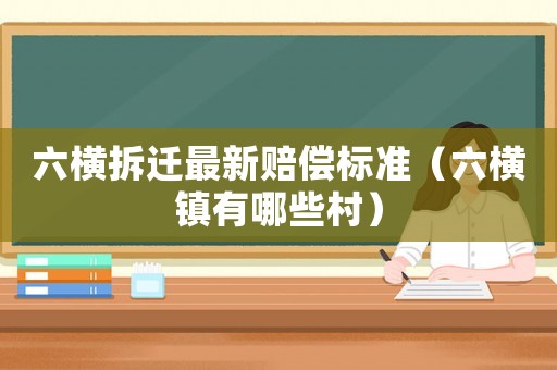 六橫拆遷最新賠償標(biāo)準(zhǔn)（六橫鎮(zhèn)有哪些村）
