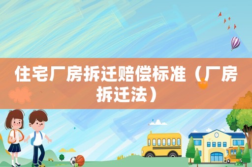 住宅廠房拆遷賠償標準（廠房拆遷法）
