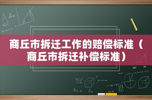 商丘市拆遷工作的賠償標準（商丘市拆遷補償標準）