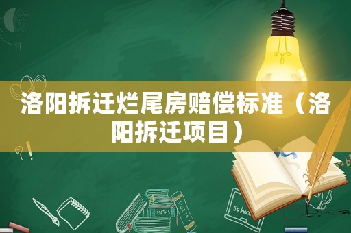 洛陽拆遷爛尾房賠償標準（洛陽拆遷項目）