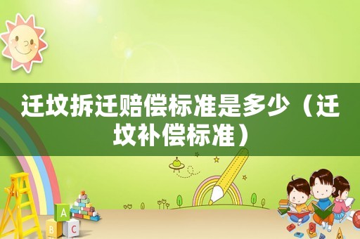 遷墳拆遷賠償標(biāo)準(zhǔn)是多少（遷墳補(bǔ)償標(biāo)準(zhǔn)）