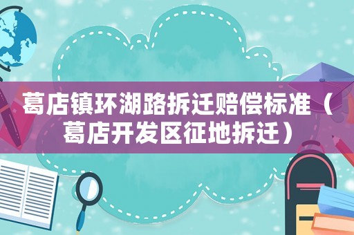 葛店鎮環湖路拆遷賠償標準（葛店開發區征地拆遷）