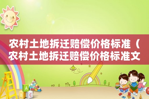 農(nóng)村土地拆遷賠償價(jià)格標(biāo)準(zhǔn)（農(nóng)村土地拆遷賠償價(jià)格標(biāo)準(zhǔn)文件）