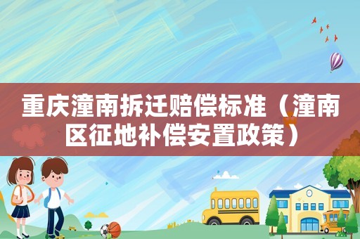 重慶潼南拆遷賠償標準（潼南區征地補償安置政策）