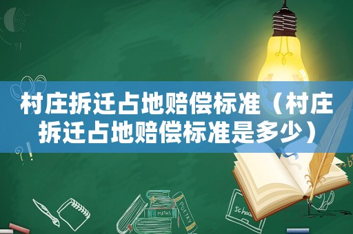 村莊拆遷占地賠償標準（村莊拆遷占地賠償標準是多少）