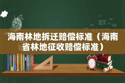 海南林地拆遷賠償標準（海南省林地征收賠償標準）