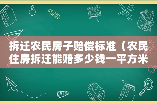 拆遷農民房子賠償標準（農民住房拆遷能賠多少錢一平方米）