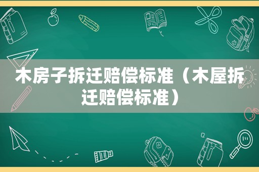 木房子拆遷賠償標準（木屋拆遷賠償標準）