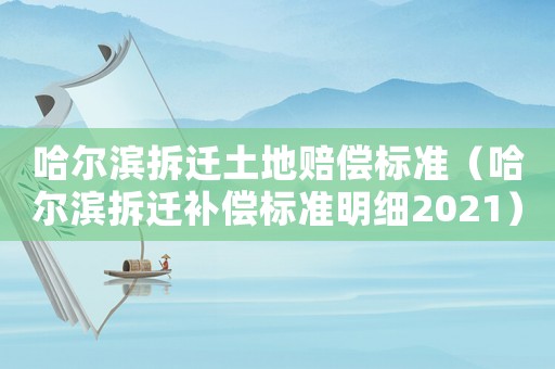 哈爾濱拆遷土地賠償標準（哈爾濱拆遷補償標準明細2021）
