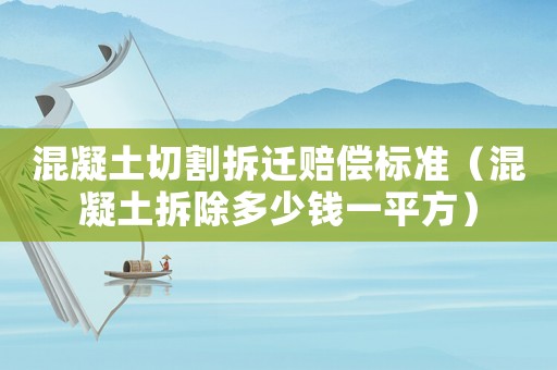 混凝土切割拆遷賠償標準（混凝土拆除多少錢一平方）