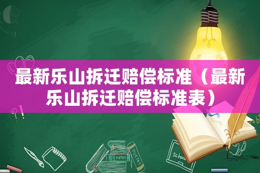 最新樂山拆遷賠償標準（最新樂山拆遷賠償標準表）