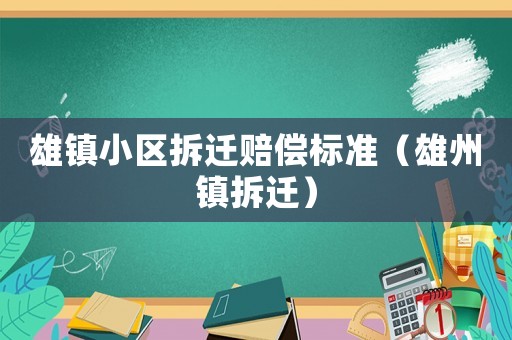 雄鎮(zhèn)小區(qū)拆遷賠償標準（雄州鎮(zhèn)拆遷）