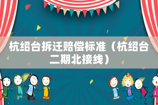 杭紹臺拆遷賠償標準（杭紹臺二期北接線）